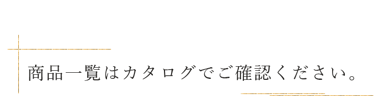 商品一覧はカタログでご確認ください。